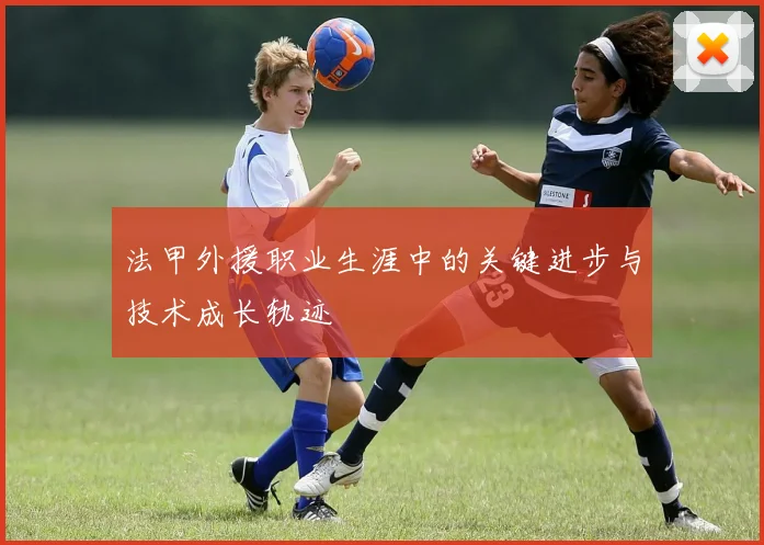 法甲外援职业生涯中的关键进步与技术成长轨迹