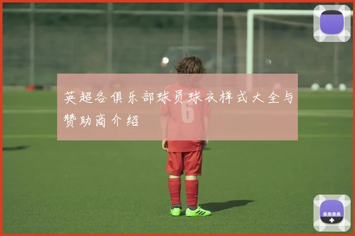 英超各俱乐部球员球衣样式大全与赞助商介绍