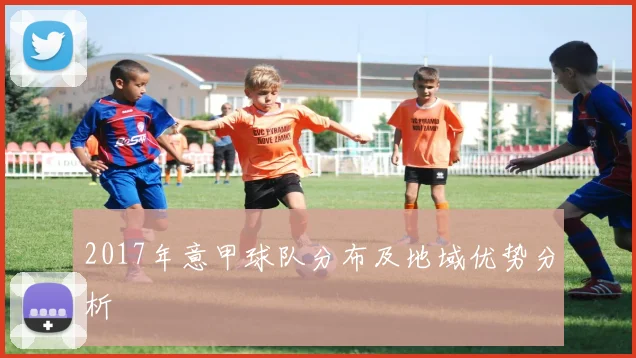 2017年意甲球队分布及地域优势分析