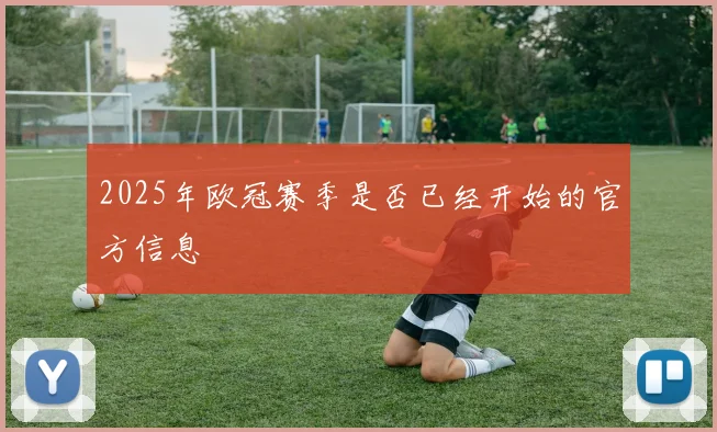 2025年欧冠赛季是否已经开始的官方信息