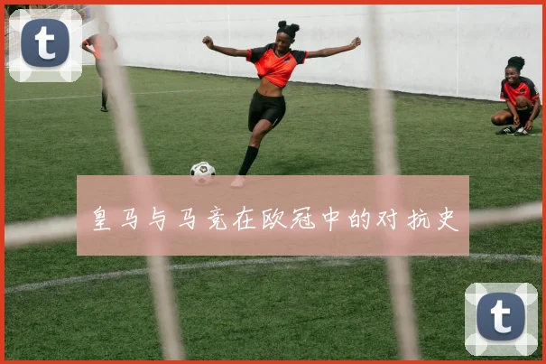 皇马与马竞在欧冠中的对抗史