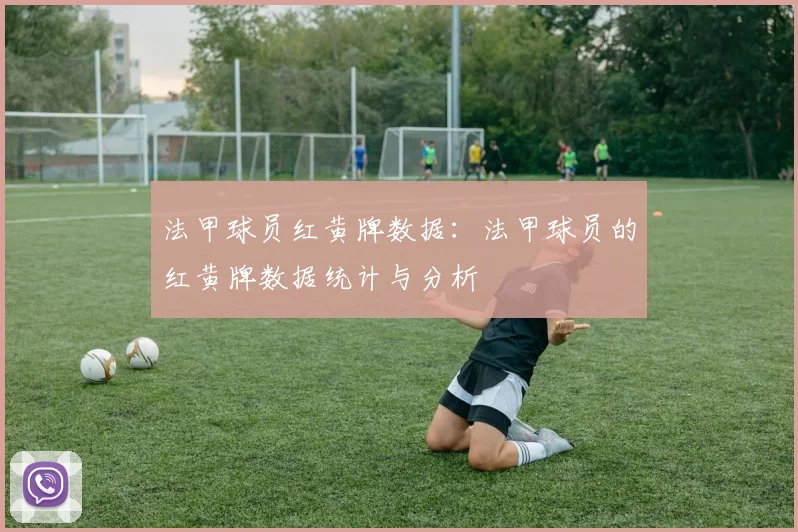 法甲球员红黄牌数据：法甲球员的红黄牌数据统计与分析