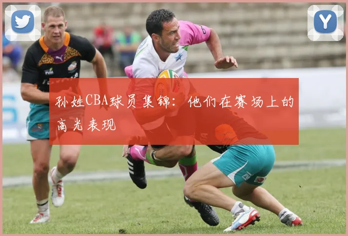 孙姓CBA球员集锦：他们在赛场上的高光表现