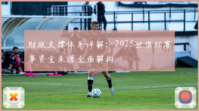财政支撑体系详解:2025世俱杯赛事资金来源全面解构