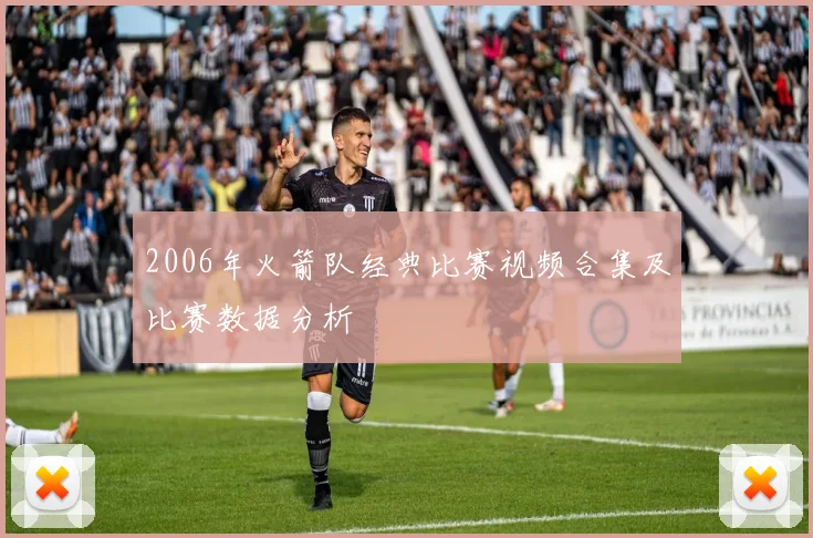 2006年火箭队经典比赛视频合集及比赛数据分析