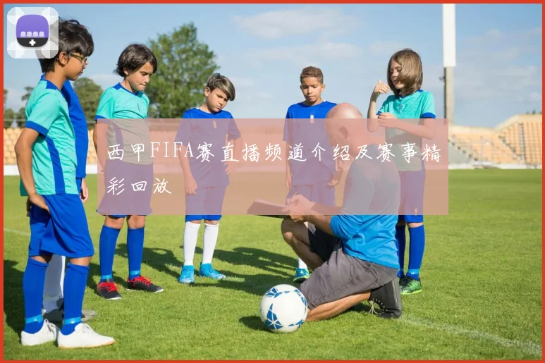 西甲FIFA赛直播频道介绍及赛事精彩回放