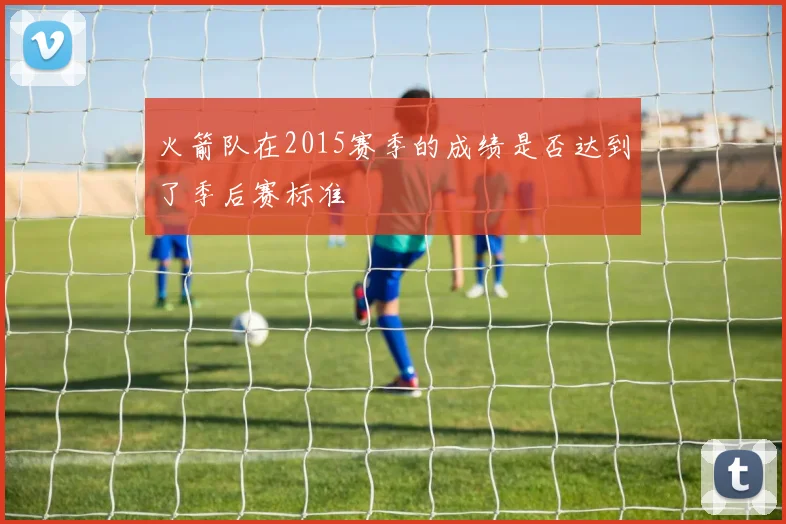 火箭队在2015赛季的成绩是否达到了季后赛标准