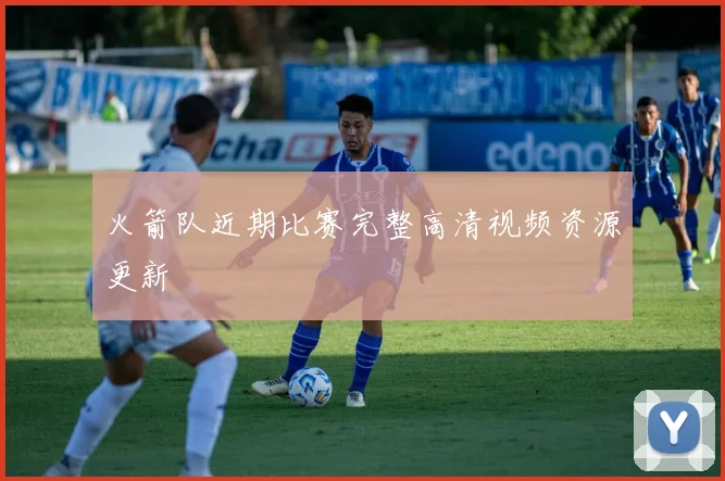 火箭队近期比赛完整高清视频资源更新