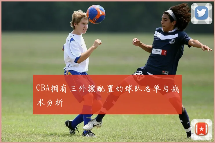 CBA拥有三外援配置的球队名单与战术分析